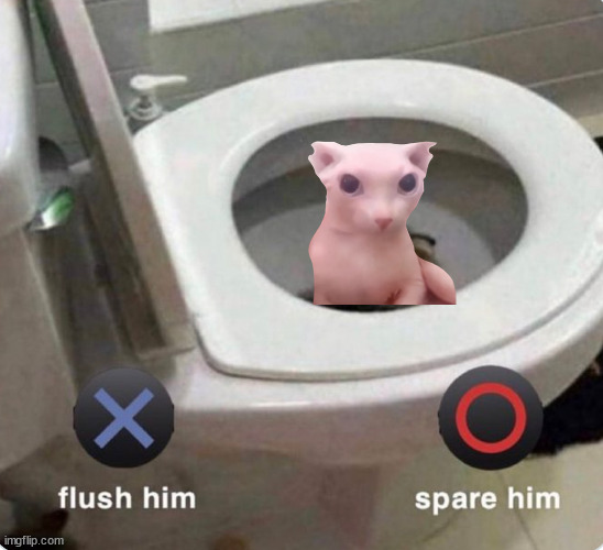 X Flush Him, O Spare Him | image tagged in x flush him o spare him | made w/ Imgflip meme maker