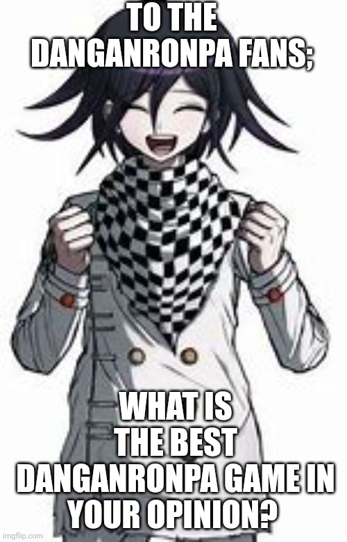 Yes, I am alive, I just wanted to know- | TO THE DANGANRONPA FANS;; WHAT IS THE BEST DANGANRONPA GAME IN YOUR OPINION? | image tagged in danganronpa,question,favorite,game | made w/ Imgflip meme maker
