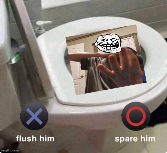 Btw thats me lol | image tagged in x flush him o spare him | made w/ Imgflip meme maker