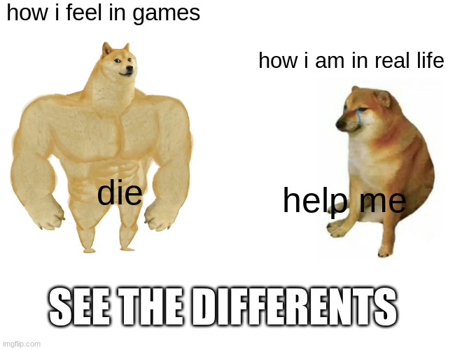 Buff Doge vs. Cheems | how i feel in games; how i am in real life; die; help me; SEE THE DIFFERENTS | image tagged in memes,buff doge vs cheems | made w/ Imgflip meme maker