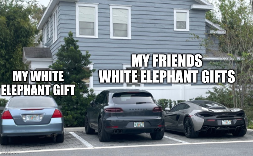 Rip? | MY FRIENDS WHITE ELEPHANT GIFTS; MY WHITE ELEPHANT GIFT | image tagged in memes | made w/ Imgflip meme maker
