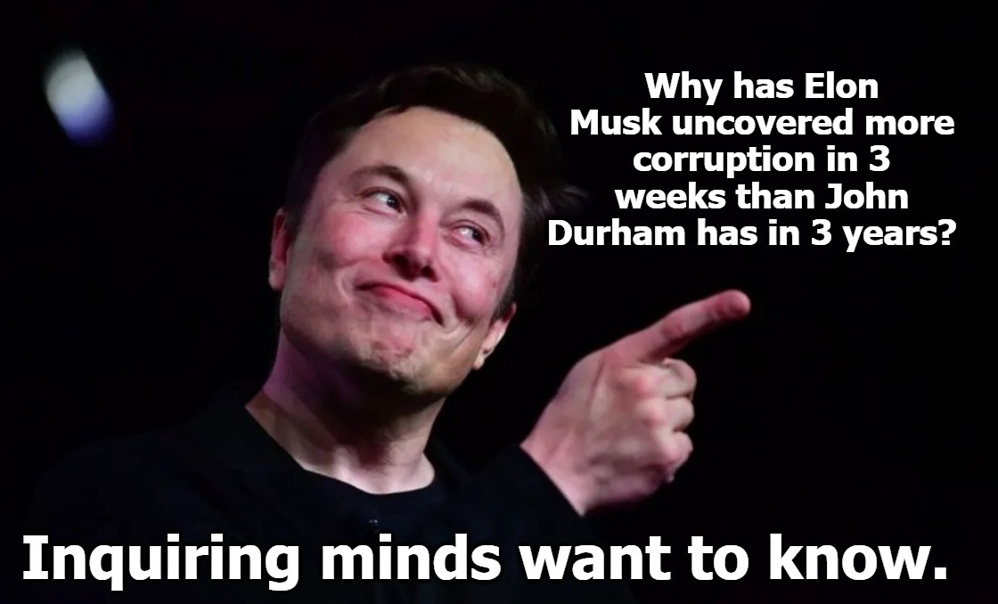 Why has Elon Musk uncovered more corruption in 3 weeks than John Durham has in 3 years? | image tagged in elon musk,government corruption,john durham,democrat corruption,unity party,political prostitutes | made w/ Imgflip meme maker