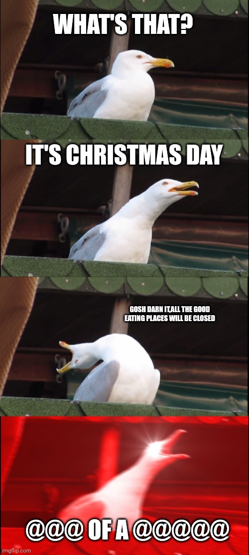 Inhaling Seagull Meme | WHAT'S THAT? IT'S CHRISTMAS DAY; GOSH DARN IT,ALL THE GOOD EATING PLACES WILL BE CLOSED; @@@ OF A @@@@@ | image tagged in memes,inhaling seagull | made w/ Imgflip meme maker