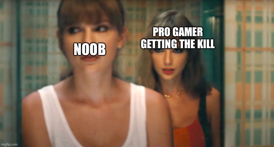 Anti Hero Taylor Swift | NOOB; PRO GAMER GETTING THE KILL | image tagged in anti hero taylor swift | made w/ Imgflip meme maker