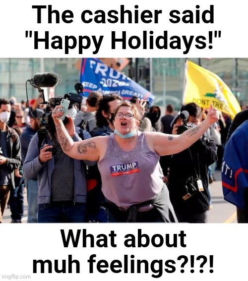 Typical Trump Voter | The cashier said "Happy Holidays!"; What about muh feelings?!?! | image tagged in typical trump voter,triggered,snowflake,scumbag republicans,terrorists,white trash | made w/ Imgflip meme maker