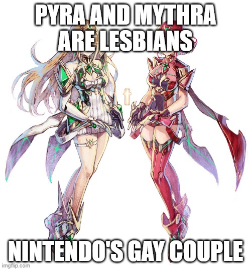 pyra and mythra gay | PYRA AND MYTHRA ARE LESBIANS; NINTENDO'S GAY COUPLE | image tagged in xenoblade chronicles 2 pyra and mythra | made w/ Imgflip meme maker