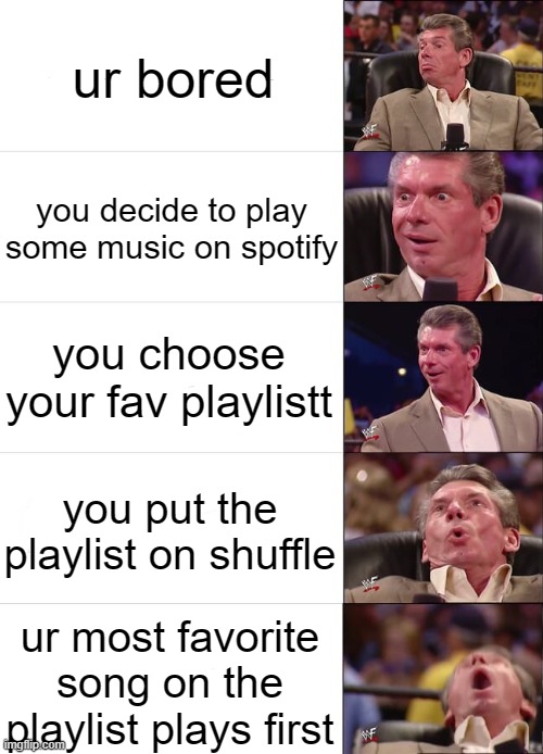 Vince McMahon Reaction | ur bored; you decide to play some music on spotify; you choose your fav playlistt; you put the playlist on shuffle; ur most favorite song on the playlist plays first | image tagged in vince mcmahon reaction,memes | made w/ Imgflip meme maker