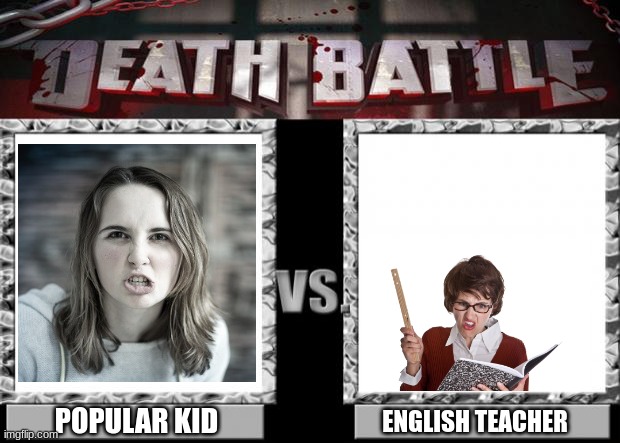 Epic battle | POPULAR KID; ENGLISH TEACHER | image tagged in death battle | made w/ Imgflip meme maker