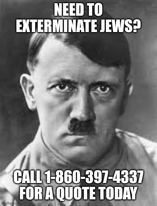 NEED TO EXTERMINATE JEWS? CALL 1-860-397-4337 FOR A QUOTE TODAY | image tagged in memes,hitler,dark humor | made w/ Imgflip meme maker