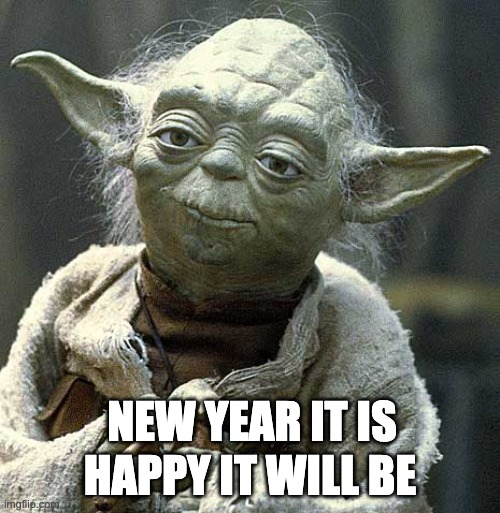 Happy New Year it Will Be | HAPPY IT WILL BE; NEW YEAR IT IS | image tagged in the force yoda,yoda,star wars yoda,star wars,happy new year | made w/ Imgflip meme maker