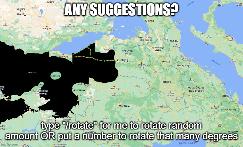 also type "/rotate [country]" to rotate one specific country but only by 180 degrees | ANY SUGGESTIONS? type "/rotate" for me to rotate random amount OR put a number to rotate that many degrees | made w/ Imgflip meme maker