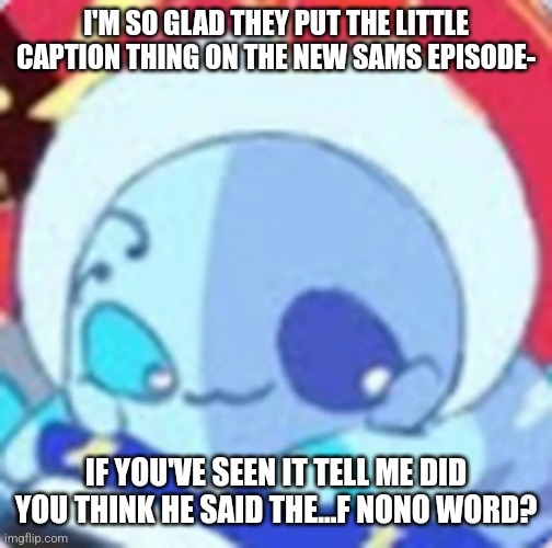 BTW this is a kid freandly place so- but when I heard it I was scared |  I'M SO GLAD THEY PUT THE LITTLE CAPTION THING ON THE NEW SAMS EPISODE-; IF YOU'VE SEEN IT TELL ME DID YOU THINK HE SAID THE...F NONO WORD? | image tagged in little lunar sun and moon show | made w/ Imgflip meme maker