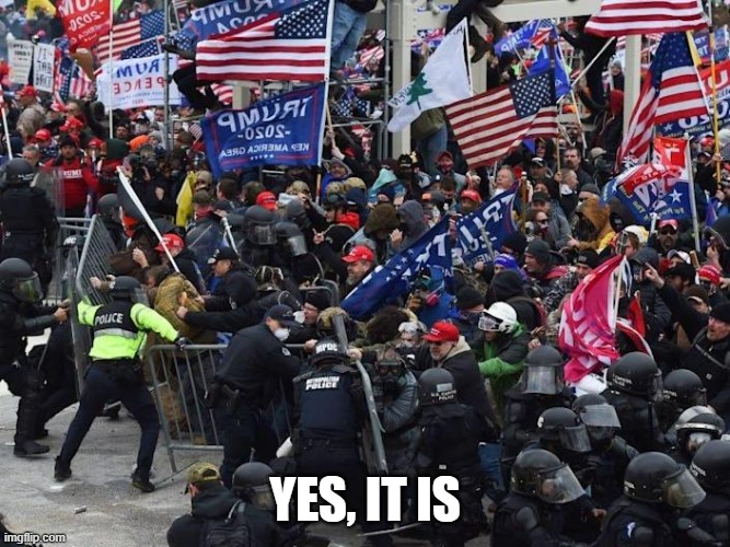 Cop-killer MAGA right wing Capitol Riot January 6th | YES, IT IS | image tagged in cop-killer maga right wing capitol riot january 6th | made w/ Imgflip meme maker