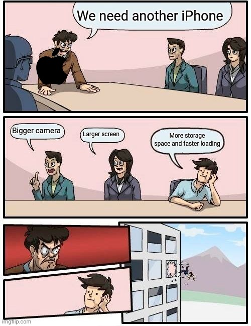 So true | We need another iPhone; Bigger camera; Larger screen; More storage space and faster loading | image tagged in memes,boardroom meeting suggestion | made w/ Imgflip meme maker