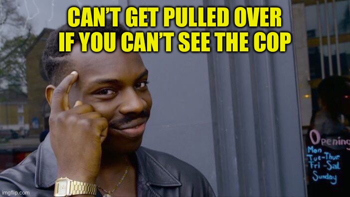 Roll Safe Think About It Meme | CAN’T GET PULLED OVER IF YOU CAN’T SEE THE COP | image tagged in memes,roll safe think about it | made w/ Imgflip meme maker
