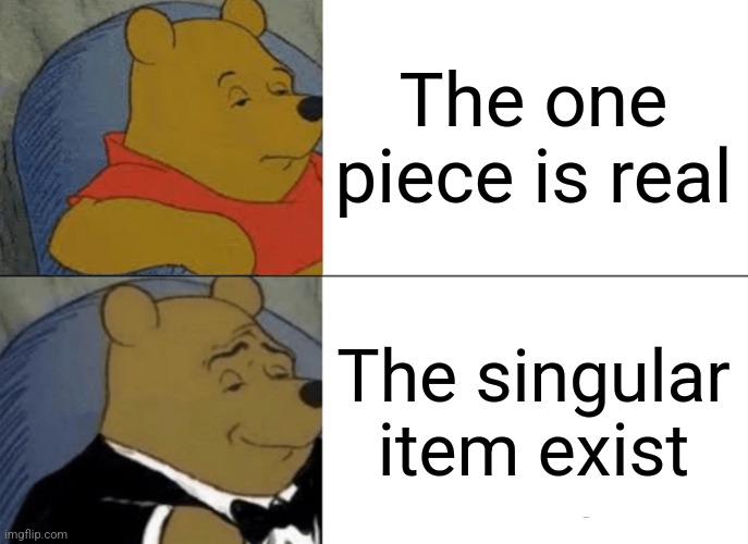 The one piece is real | The one piece is real; The singular item exist | image tagged in memes,tuxedo winnie the pooh,one piece | made w/ Imgflip meme maker