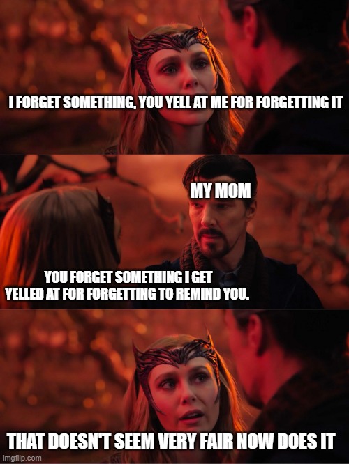 i become the enemy scarlet witch | I FORGET SOMETHING, YOU YELL AT ME FOR FORGETTING IT; MY MOM; YOU FORGET SOMETHING I GET YELLED AT FOR FORGETTING TO REMIND YOU. THAT DOESN'T SEEM VERY FAIR NOW DOES IT | image tagged in i become the enemy scarlet witch,memes | made w/ Imgflip meme maker