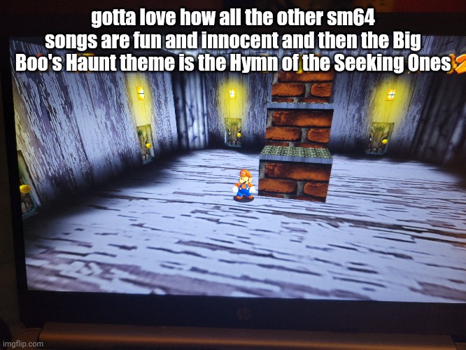 gotta love how all the other sm64 songs are fun and innocent and then the Big Boo's Haunt theme is the Hymn of the Seeking Ones | made w/ Imgflip meme maker