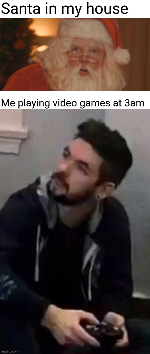 Broooo | Santa in my house; Me playing video games at 3am | image tagged in christmas,3am,funny,memes,santa,video games | made w/ Imgflip meme maker