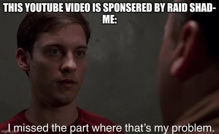 so annoying | THIS YOUTUBE VIDEO IS SPONSERED BY RAID SHAD-
ME: | image tagged in i missed the part | made w/ Imgflip meme maker