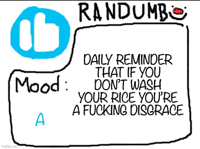 Randumb announcement | DAILY REMINDER THAT IF YOU DON’T WASH YOUR RICE YOU’RE A FUCKING DISGRACE; A | image tagged in randumb announcement | made w/ Imgflip meme maker
