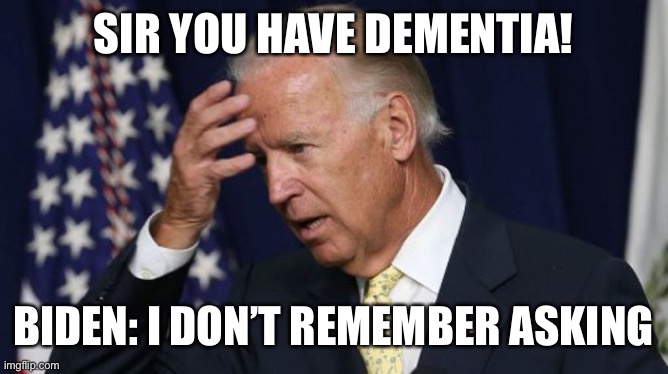 Joe Biden worries | SIR YOU HAVE DEMENTIA! BIDEN: I DON’T REMEMBER ASKING | image tagged in joe biden worries | made w/ Imgflip meme maker