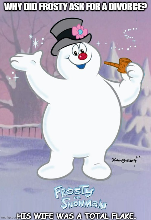 Daily Bad Dad Joke 12/23/2022 | WHY DID FROSTY ASK FOR A DIVORCE? HIS WIFE WAS A TOTAL FLAKE. | image tagged in frosty the snowman | made w/ Imgflip meme maker