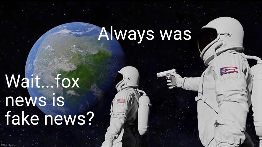 Faux news | Always was; Wait...fox news is fake news? | image tagged in memes,always has been | made w/ Imgflip meme maker