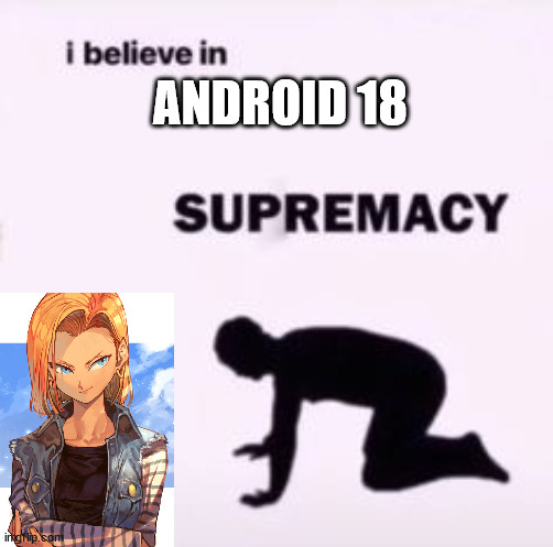 I believe in supremacy | ANDROID 18 | image tagged in i believe in supremacy | made w/ Imgflip meme maker