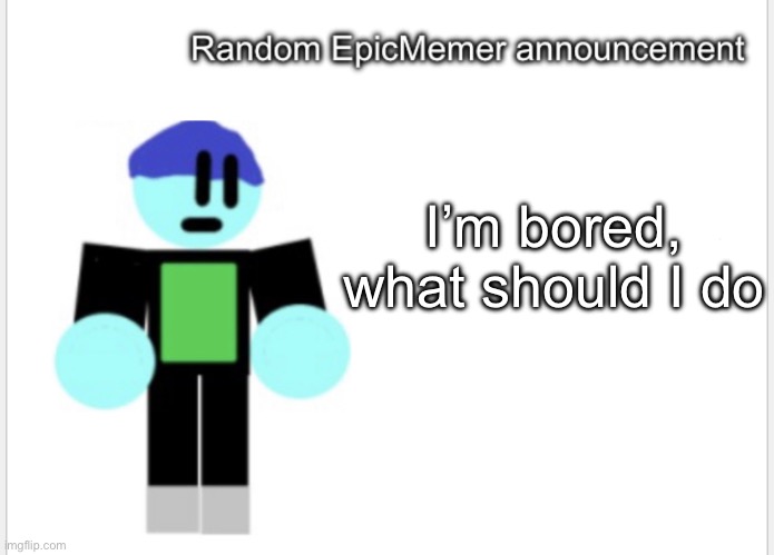 Hello | I’m bored, what should I do | image tagged in epicmemer announcement | made w/ Imgflip meme maker