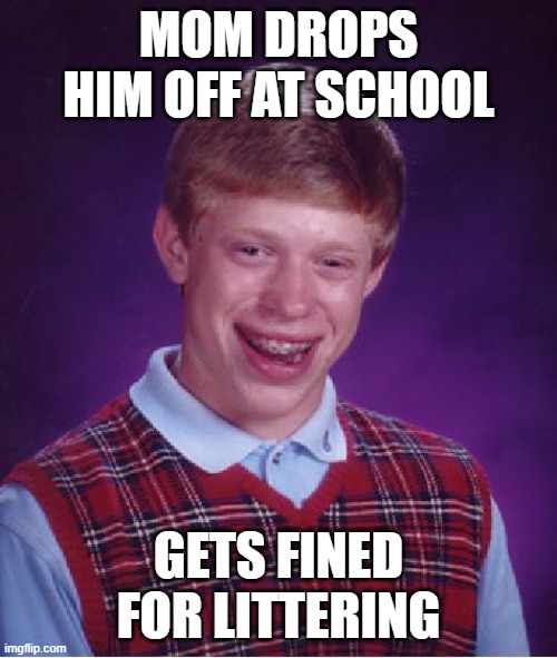 OoOf | MOM DROPS HIM OFF AT SCHOOL; GETS FINED FOR LITTERING | image tagged in memes,bad luck brian,trash,burn,school,moms | made w/ Imgflip meme maker