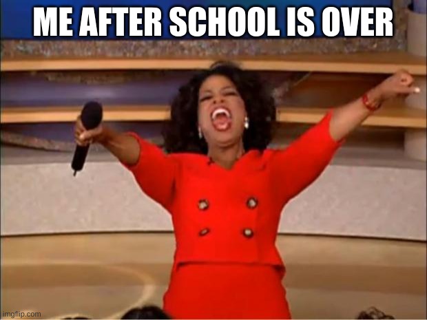 Relatable | ME AFTER SCHOOL IS OVER | image tagged in memes,oprah you get a | made w/ Imgflip meme maker