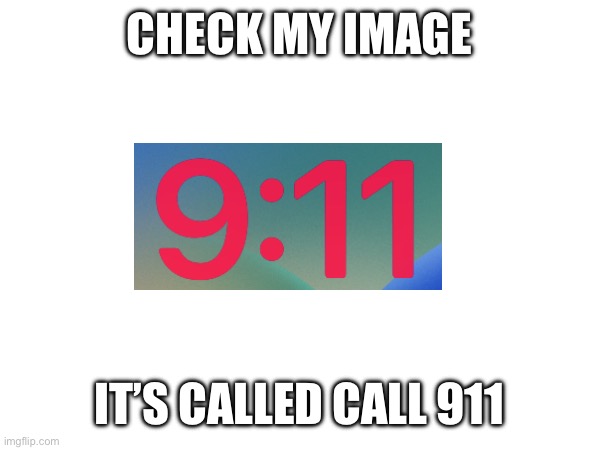 CHECK MY IMAGE; IT’S CALLED CALL 911 | made w/ Imgflip meme maker