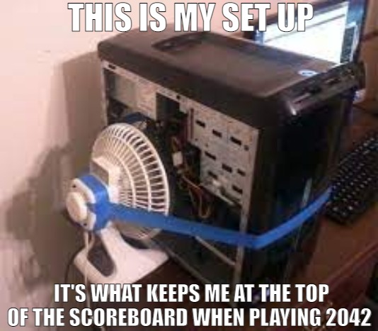 THE SETUP IM RUNNING | THIS IS MY SET UP; IT'S WHAT KEEPS ME AT THE TOP OF THE SCOREBOARD WHEN PLAYING 2042 | image tagged in bad pc,meme | made w/ Imgflip meme maker