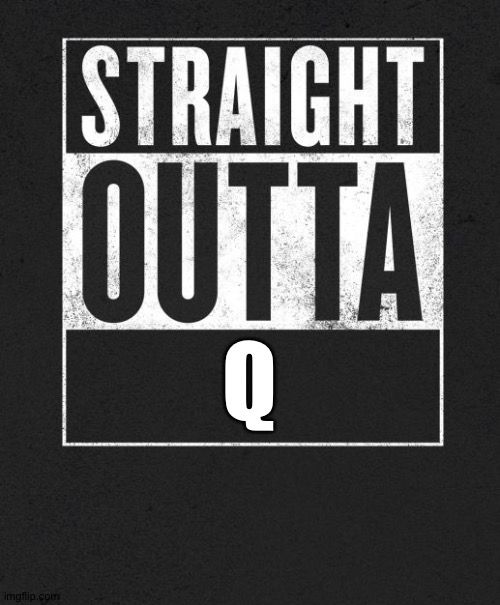 Straight Outta X blank template | Q | image tagged in straight outta x blank template | made w/ Imgflip meme maker