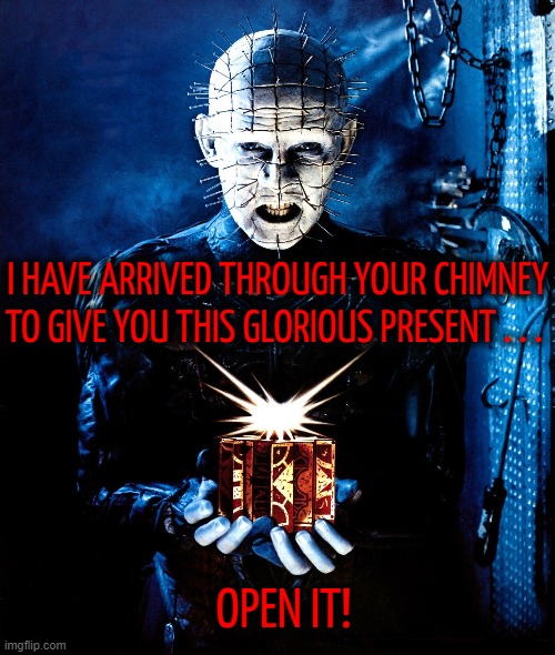 I HAVE ARRIVED THROUGH YOUR CHIMNEY TO GIVE YOU THIS GLORIOUS PRESENT . . . OPEN IT! | image tagged in pinhead,hellraiser,christmas presents,merry christmas | made w/ Imgflip meme maker