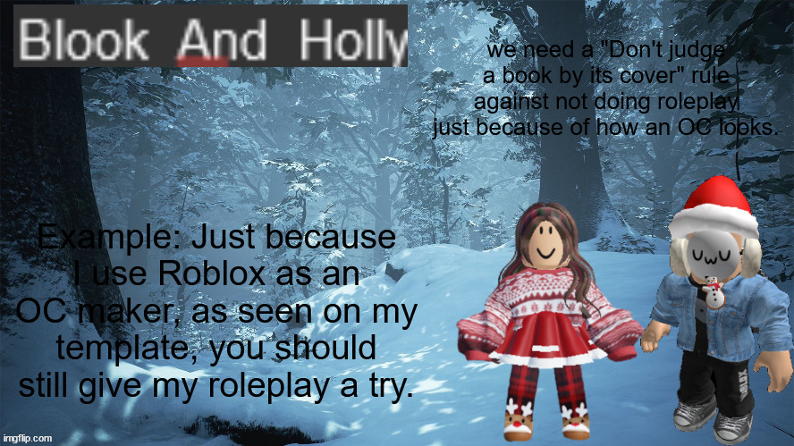 Blook_And_Holly | we need a "Don't judge a book by its cover" rule against not doing roleplay just because of how an OC looks. Example: Just because I use Roblox as an OC maker, as seen on my template, you should still give my roleplay a try. | image tagged in blook_and_holly | made w/ Imgflip meme maker