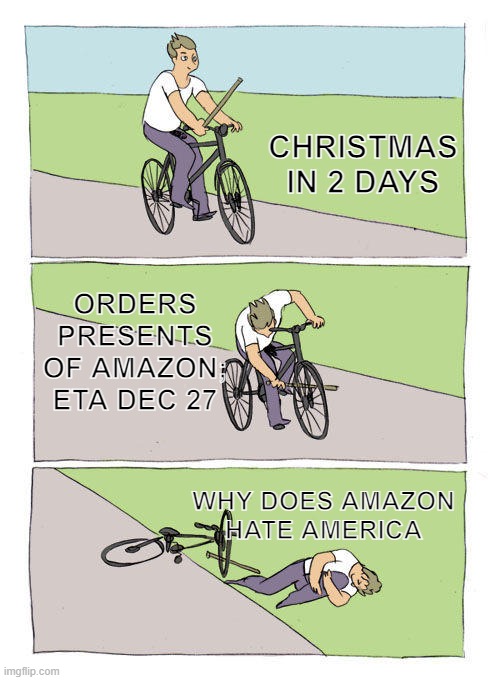 AMAZON HATES AMERICA | CHRISTMAS IN 2 DAYS; ORDERS PRESENTS OF AMAZON; ETA DEC 27; WHY DOES AMAZON HATE AMERICA | image tagged in memes,bike fall,amazon,christmas,merry christmas | made w/ Imgflip meme maker