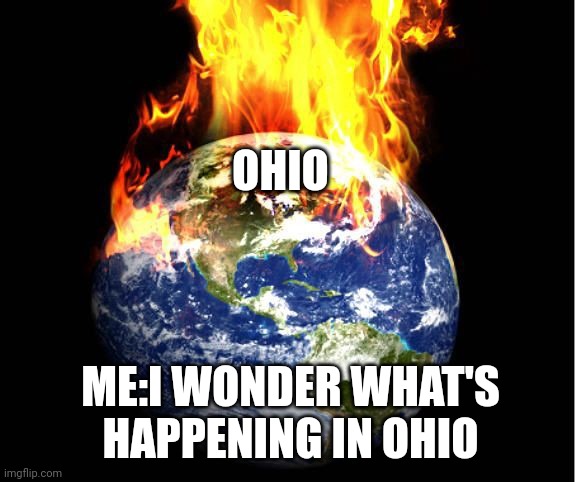 Ohio just being Ohio | OHIO; ME:I WONDER WHAT'S HAPPENING IN OHIO | image tagged in world on fire | made w/ Imgflip meme maker