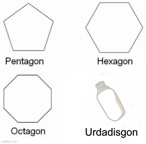 Pentagon Hexagon Octagon Meme | Urdadisgon | image tagged in memes,pentagon hexagon octagon | made w/ Imgflip meme maker