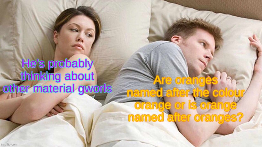 what is an orange? is it a colour or a fruit? or is it both? | He's probably thinking about other material gworls; Are oranges named after the colour orange or is orange named after oranges? | image tagged in memes,i bet he's thinking about other women,orange | made w/ Imgflip meme maker
