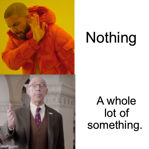 Nothing A whole lot of something. | made w/ Imgflip meme maker