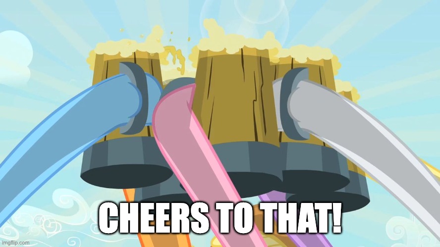 Cheers mlp | CHEERS TO THAT! | image tagged in cheers mlp | made w/ Imgflip meme maker