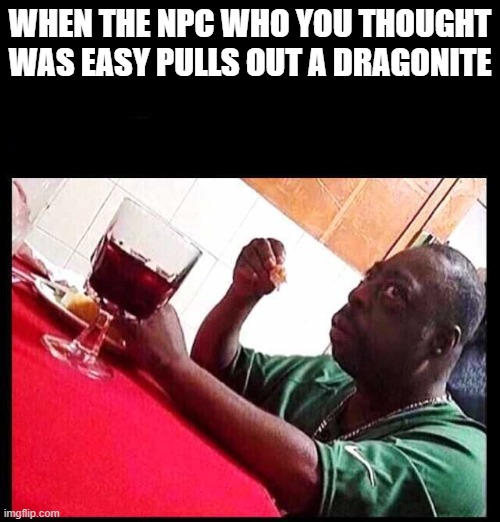 black man eating | WHEN THE NPC WHO YOU THOUGHT WAS EASY PULLS OUT A DRAGONITE | image tagged in black man eating | made w/ Imgflip meme maker