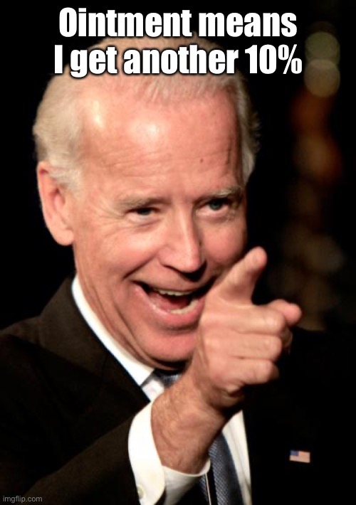 Smilin Biden Meme | Ointment means I get another 10% | image tagged in memes,smilin biden | made w/ Imgflip meme maker