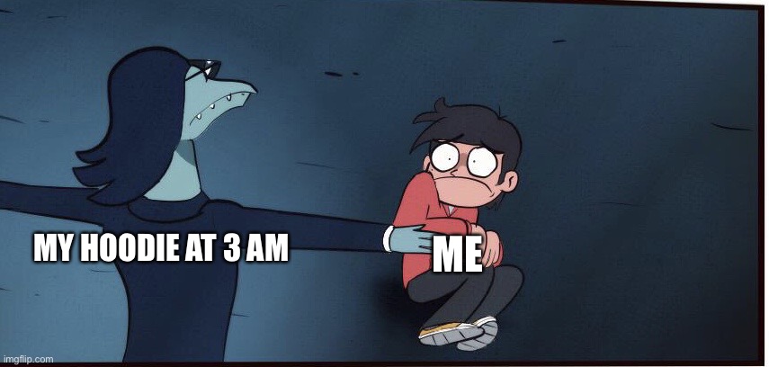 AAAAAAAAAAAAAAAAAAAAAAAAAAAAAAAAAAAAAAAAAAAAAAAAAAAAAAAAAAAAAAAAAAAAAAAAAA | MY HOODIE AT 3 AM; ME | image tagged in toffee t-pose,svtfoe,memes,relatable memes,star vs the forces of evil,relatable | made w/ Imgflip meme maker
