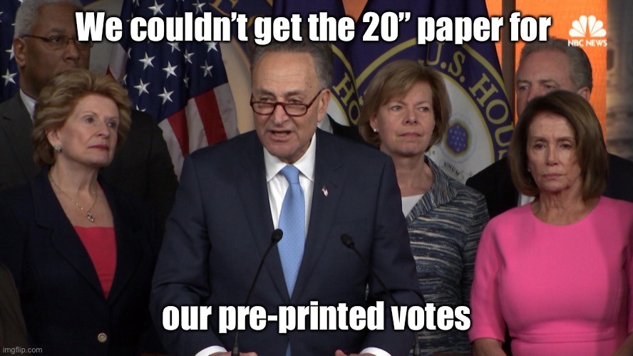 Democrat congressmen | We couldn’t get the 20” paper for our pre-printed votes | image tagged in democrat congressmen | made w/ Imgflip meme maker