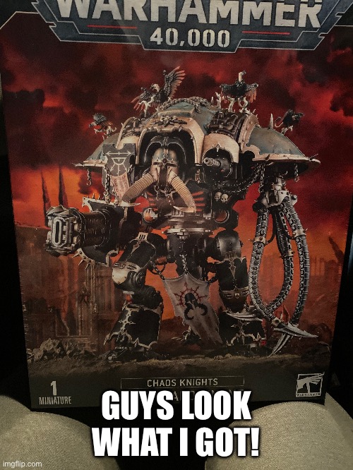 New knight army now | GUYS LOOK WHAT I GOT! | image tagged in memes,funny,chaos,knight,warhammer40k | made w/ Imgflip meme maker