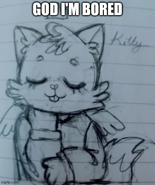 kitty think about smth | GOD I'M BORED | image tagged in kitty think about smth | made w/ Imgflip meme maker