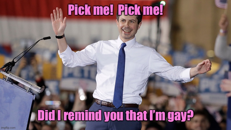 Pete Buttigieg | Pick me!  Pick me! Did I remind you that I’m gay? | image tagged in pete buttigieg | made w/ Imgflip meme maker